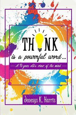 Jenesys K. Harris - THINK is a Powerful Word...: A Ten year old's view of the mind, Häftad