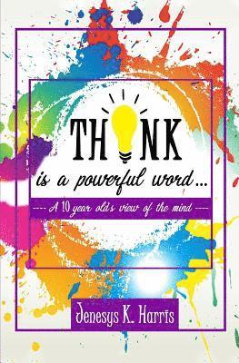 THINK is a Powerful Word...: A Ten year old's view of the mind 1