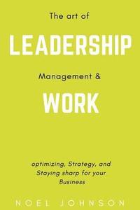 bokomslag The art of leadership, management and work: Optimizing, Strategy and staying sharp for your business