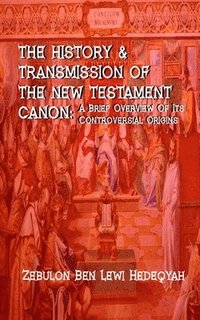 bokomslag The History & Transmission Of The New Testament Canon: : A Brief Overview Of Its Controversial Origins