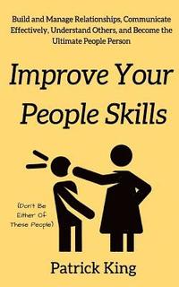 bokomslag Improve Your People Skils: Build and Manage Relationships, Communicate Effectively, Understand Others, and Become the Ultimate People Person