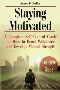 bokomslag Staying Motivated: A Complete Self-Control Guide on How to Boost Willpower and Develop Mental Strength