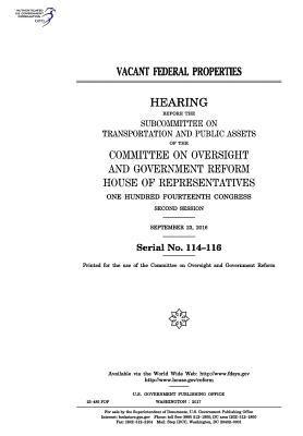 United States House of Representatives, Committee on Oversight and Gover Reform - Vacant federal properties: hearing before the Subcommittee on Transportation and Public Assets of the Committee on Oversight and Government Refor, Häftad