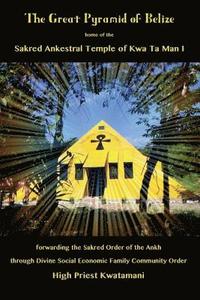 bokomslag The Great Pyramid of Belize: home of the Sakred Ankestral Temple of Kwa Ta Man I forwarding the Sakred Order of the Ankh through Divine Social Econ