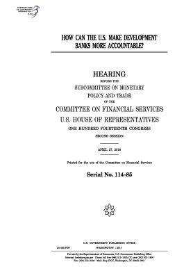 bokomslag How can the U.S. make development banks more accountable?: hearing before the Subcommittee on Monetary Policy and Trace of the Committee on Financial