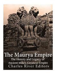 bokomslag The Maurya Empire: The History and Legacy of Ancient India's Greatest Empire
