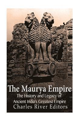 bokomslag The Maurya Empire: The History and Legacy of Ancient India's Greatest Empire