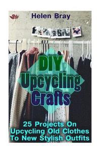bokomslag DIY Upcycling Crafts: 25 Projects On Upcycling Old Clothes To New Stylish Outfits