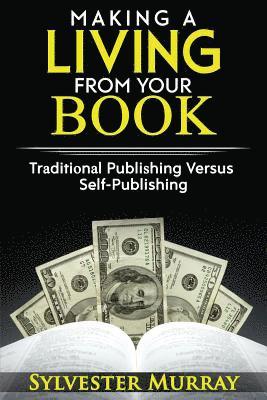 bokomslag Making A Living From Your Book: Traditional Publishing Versus Self-Publishing