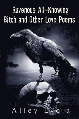 Ravenous All-Knowing Bitch: and Other Love Poems 1