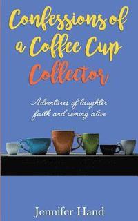 bokomslag Confessions of a Coffee Cup Collector: Adventures of Laughter, Faith and Coming Alive