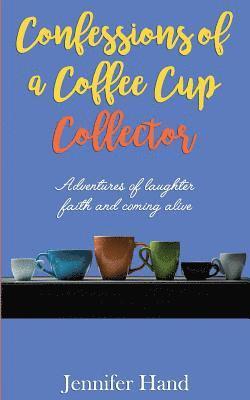 Confessions of a Coffee Cup Collector: Adventures of Laughter, Faith and Coming Alive 1