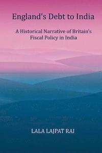 bokomslag Englands Debt to India: A Historical narrative of the Britain's Fiscal Policy in India