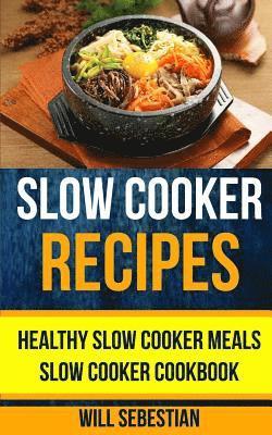 Slow Cooker Recipes: Healthy Slow Cooker Meals Slow Cooker Cookbook 1