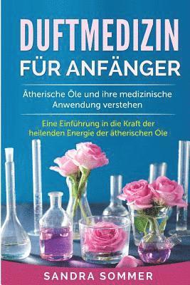 bokomslag Duftmedizin für Anfänger: Ätherische Öle und ihre medizinische Anwendung verstehen. Eine Einführung in die Kraft der heilenden Energie der äther