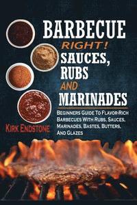 bokomslag Barbecue Right!: Sauces, Rubs And Marinades: Beginners Guide To Flavor-Rich Barbecues With Rubs, Sauces, Marinades, Bastes, Butters, An