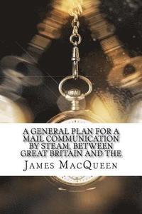 bokomslag A General Plan for a Mail Communication by Steam, Between Great Britain and the