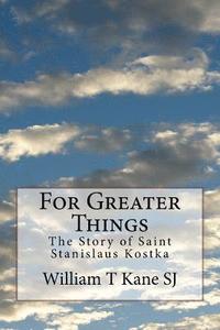 bokomslag For Greater Things: The Story of Saint Stanislaus Kostka