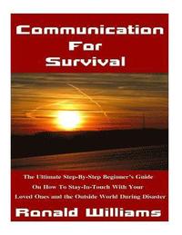 bokomslag Communication For Survival: The Ultimate Step-By-Step Beginner's Guide On How To Stay In-Touch With Your Loved Ones and the Outside World During D