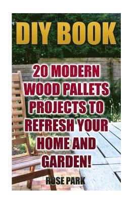 bokomslag DIY Book: 20 Modern Wood Pallets Projects To Refresh Your Home And Garden!