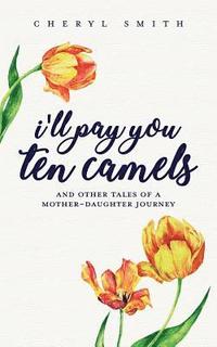 bokomslag I'll Pay You Ten Camels: ...and Other Tales of a Mother-Daughter Journey