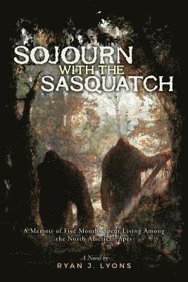 bokomslag Sojourn with the Sasquatch: A Memoir of Five Months Spent Living Among the North American Apes