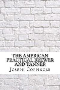 bokomslag The American Practical Brewer and Tanner