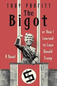 bokomslag The Bigot: How I Learned to Love Donald Trump: A Novel
