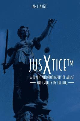 JusXtice (TM): A Tragic Autobiography of Abuse and Cruelty by the D.O.J 1