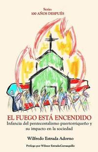 bokomslag El fuego está encendido: Infancia del pentecostalismo puertorriqueño y su impacto en la sociedad