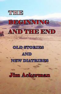 bokomslag The Beginning and the End: Old Stories and New Diatribes