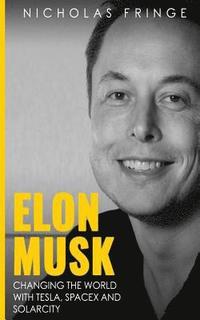 bokomslag Elon Musk: Changing The World With Tesla, SpaceX, and SolarCity.