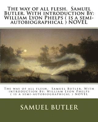 The way of all flesh. Samuel Butler. With introduction By: William Lyon Phelps ( is a semi-autobiographical ) NOVEL 1