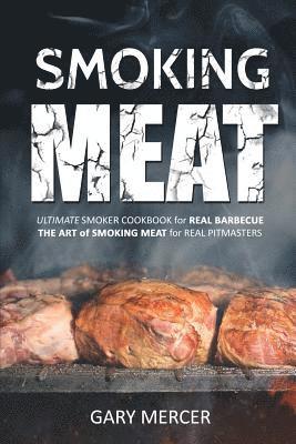 Smoking Meat: Ultimate Smoker Cookbook for Real Barbecue, The Art of Smoking Meat for Real Pitmasters 1