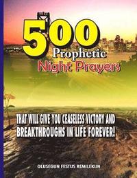 bokomslag 500 Prophetic Night Prayers: That will give you Ceaseless Victory and Breakthroughs in Life Forever!