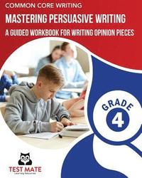 bokomslag COMMON CORE WRITING Mastering Persuasive Writing, Grade 4: A Guided Workbook for Writing Opinion Pieces