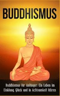 bokomslag Buddhismus: Buddhismus für Anfänger: Ein Leben im Einklang, Glück und in Achtsamkeit führen