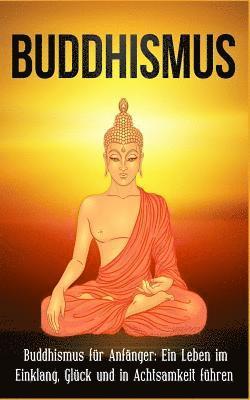 bokomslag Buddhismus: Buddhismus für Anfänger: Ein Leben im Einklang, Glück und in Achtsamkeit führen