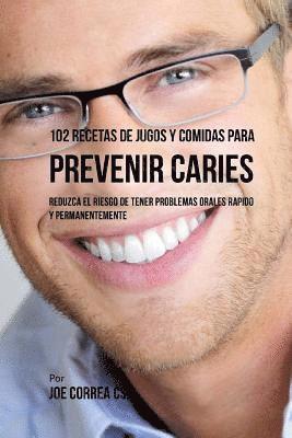 bokomslag 102 Recetas de Jugos y Comidas Para Prevenir Caries: Reduzca El Riesgo De Tener Problemas Orales Rápido y Permanentemente