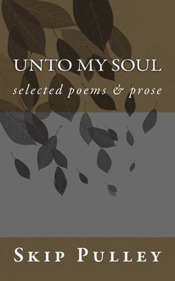 bokomslag Unto My Soul: Collected Poetry, Essays & Prose 2001-2010