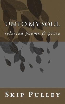 Unto My Soul: Collected Poetry, Essays & Prose 2001-2010 1