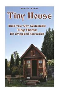 bokomslag Tiny House: Build Your Own Sustainable Tiny Home for Living and Recreation: (Tiny Homes, Small Home, Tiny House Plans)