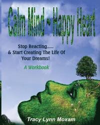 bokomslag Calm Mind Happy Heart: Stop Reacting... & Start Creating the Life of Your Dreams - A Workbook