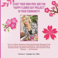bokomslag Start Your Own Free and Fun "Happy Flower Day Project" in Your Community!: How to Collect Hundreds of Day-Old Beautiful Bouquets from Grocery Stores a