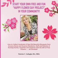 bokomslag Start Your Own Free and Fun 'Happy Flower Day Project' in Your Community!: How to Collect Hundreds of Day-Old Beautiful Bouquets from Grocery Stores a