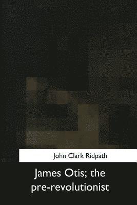 James Otis, the pre-revolutionist