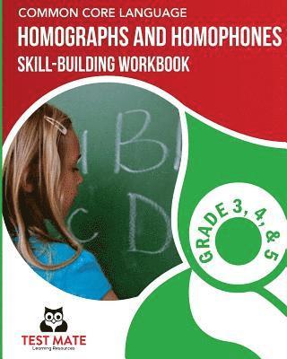 COMMON CORE LANGUAGE Homographs and Homophones Skill-Building Workbook, Grade 3, Grade 4, and Grade 5 1