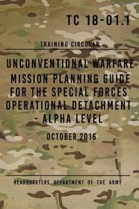 bokomslag TC 18-01.1 Unconventional Warfare Mission Planning Guide for Special Forces: Operational Detachment - Alpha Level, October 2016