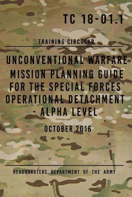 Headquarters Department of The Army - TC 18-01.1 Unconventional Warfare Mission Planning Guide for Special Forces: Operational Detachment - Alpha Level, October 2016, Häftad