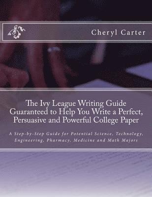 The Ivy League Writing Guide Guaranteed to Help You Write a Perfect, Persuasive and Powerful College Paper: A Step-by-Step Guide for Potential Science 1